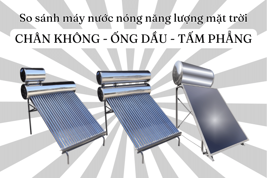 So sánh máy nước nóng năng lượng mặt trời chân không, ống dầu, tấm phẳng
