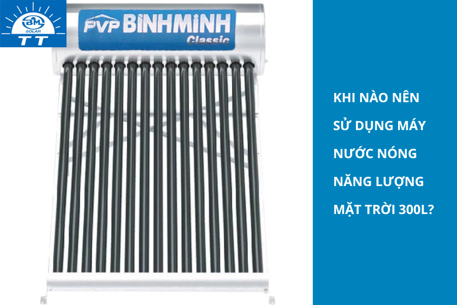 Khi nào nên sử dụng máy nước nóng năng lượng mặt trời 300l? 7 1 1