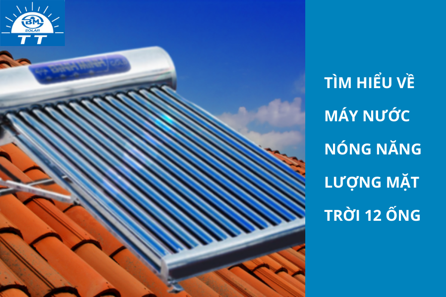 Tìm hiểu về máy nước nóng năng lượng mặt trời 12 ống 3 1 2