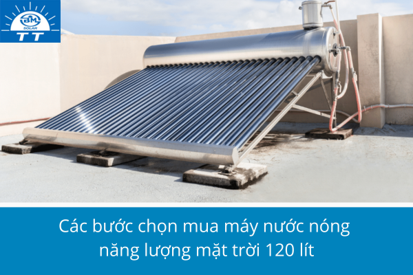 Các bước chọn mua máy nước nóng năng lượng mặt trời 120 lít