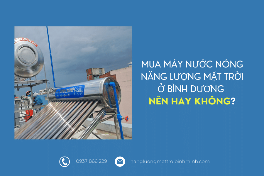 3 địa chỉ bán máy nước nóng năng lượng mặt trời ở Bình Dương 6 Có nên mua máy nước nóng năng lượng mặt trời ở Bình Dương không?
