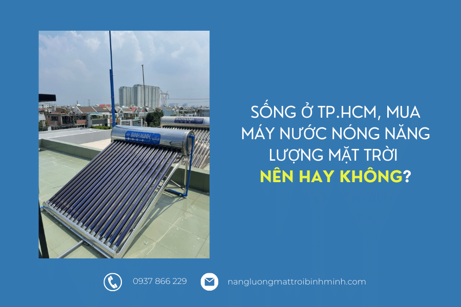 3 địa điểm bán máy nước nóng năng lượng mặt trời ở TP.HCM không thể không biết tới! 7 Có nên mua máy nước nóng năng lượng mặt trời ở TP.HCM không?