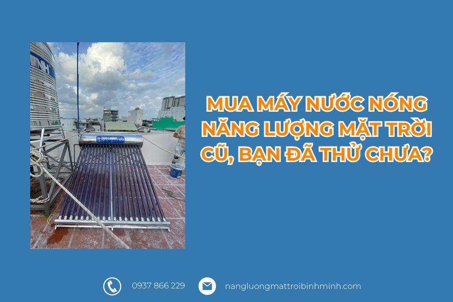 Mua máy nước nóng năng lượng mặt trời cũ, bạn đã thử chưa? 5 Mua máy nước nóng năng lượng mặt trời cũ