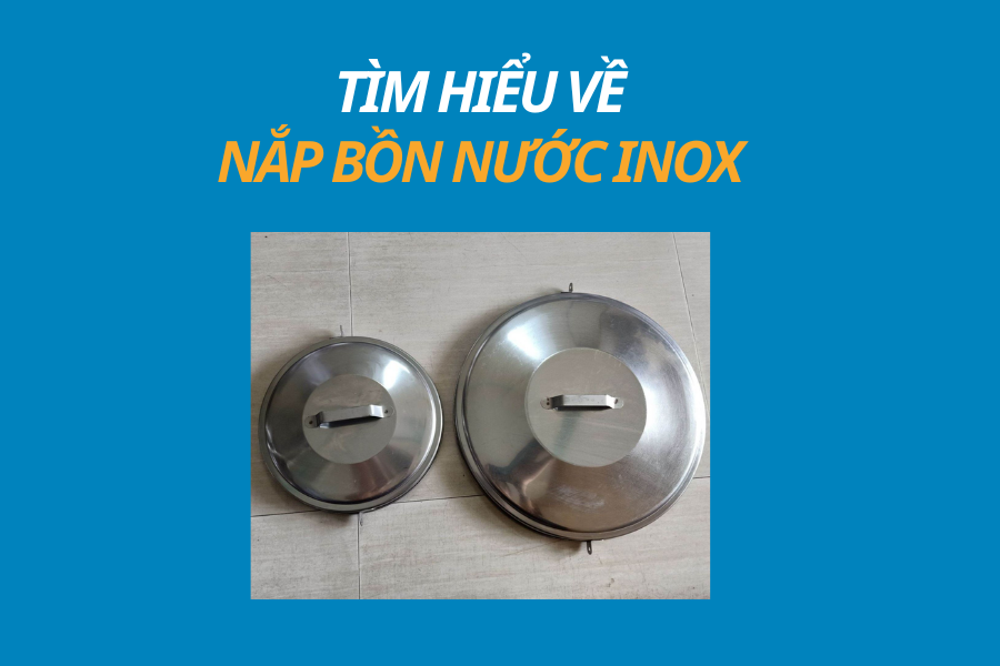 TÌM HIỂU VỀ NẮP BỒN NƯỚC INOX 12 TÌM HIỂU VỀ NẮP BỒN NƯỚC INOX