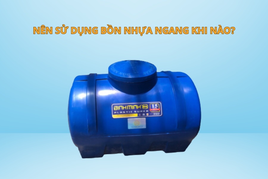 BỒN NHỰA NGANG LÀ GÌ? KHI NÀO NÊN SỬ DỤNG BỒN NHỰA NGANG 15 Nên sử dụng bồn nhựa ngang khi nào?